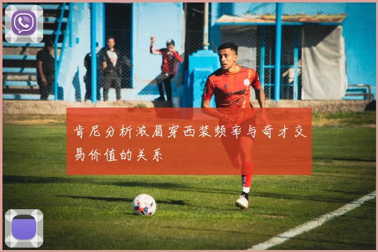 肯尼分析浓眉穿西装频率与奇才交易价值的关系