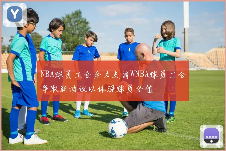 NBA球员工会全力支持WNBA球员工会争取新协议以体现球员价值