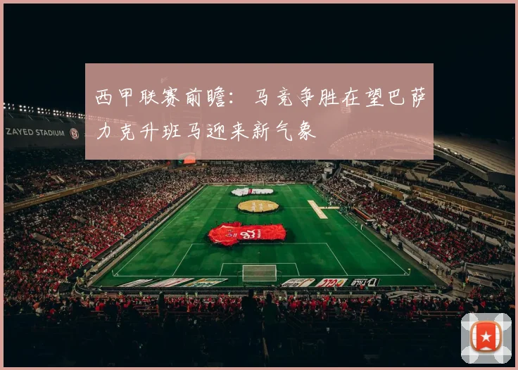 西甲联赛前瞻：马竞争胜在望巴萨力克升班马迎来新气象