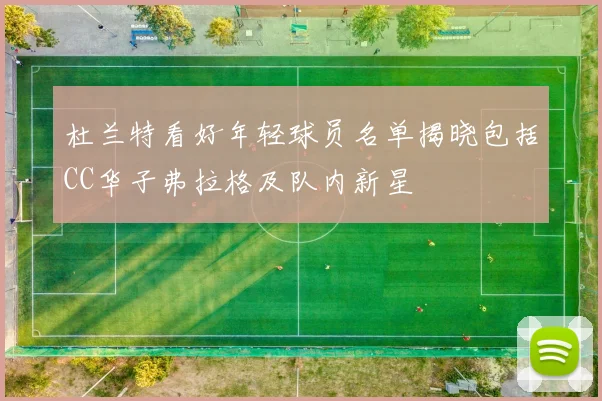 杜兰特看好年轻球员名单揭晓包括CC华子弗拉格及队内新星