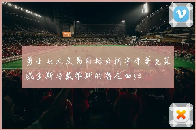 勇士七大交易目标分析字母哥克莱威金斯与戴维斯的潜在回归