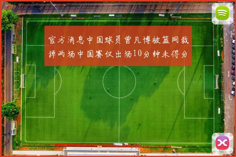 官方消息中国球员曾凡博被篮网裁掉两场中国赛仅出场10分钟未得分