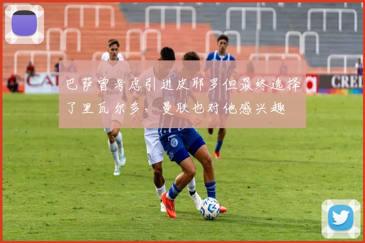巴萨曾考虑引进皮耶罗但最终选择了里瓦尔多，曼联也对他感兴趣