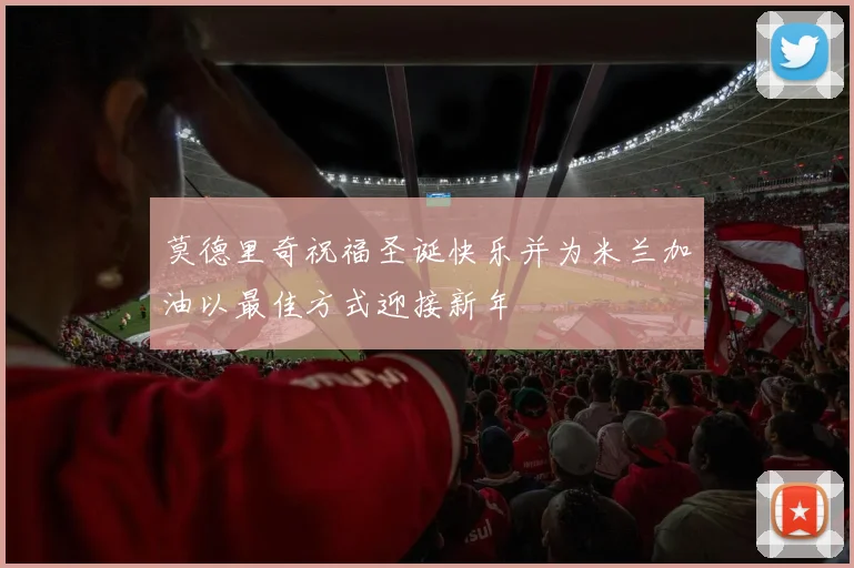 莫德里奇祝福圣诞快乐并为米兰加油以最佳方式迎接新年