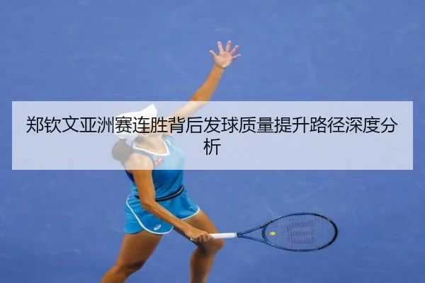 郑钦文亚洲赛连胜背后发球质量提升路径深度分析 | SabaSports